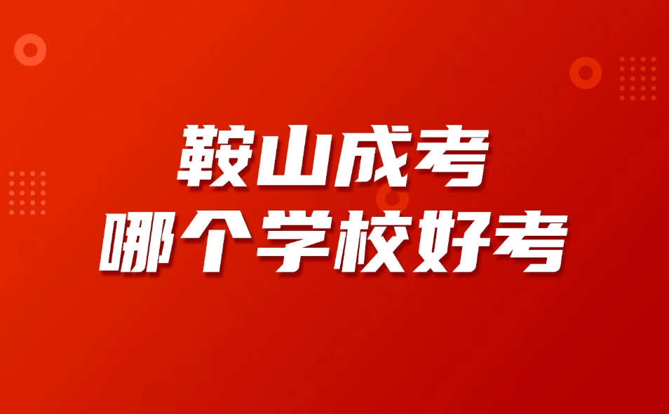 鞍山成考哪个学校好考