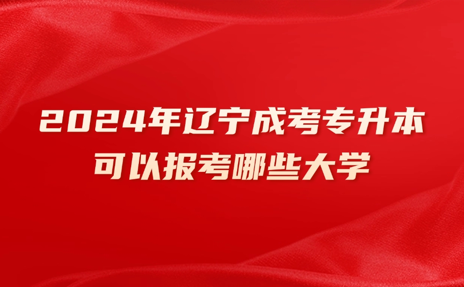 辽宁成考专升本可以报考哪些大学