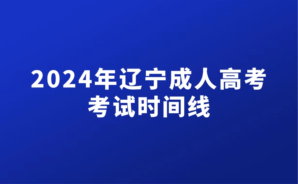 2024年辽宁成人高考考试时间线安排公布