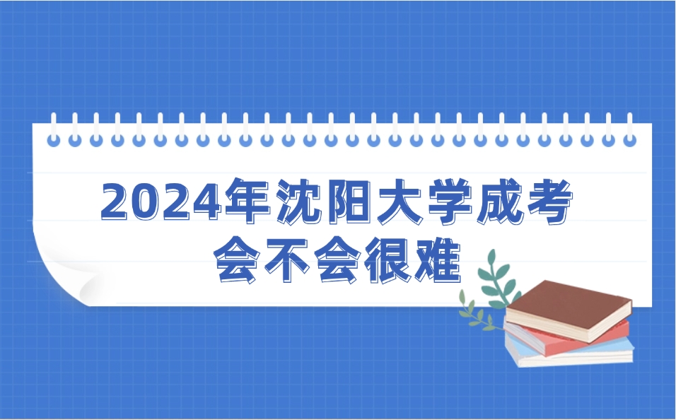 沈阳大学成考会不会很难