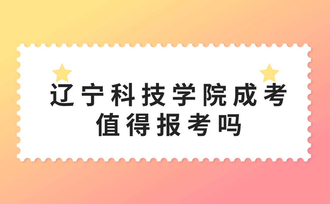 辽宁科技学院成考值得报考吗