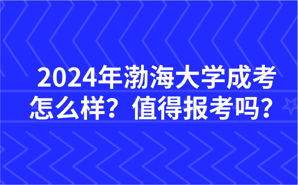 2024年渤海大学成考怎么样？值得报考吗？