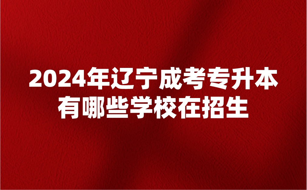 辽宁成考专升本有哪些学校在招生