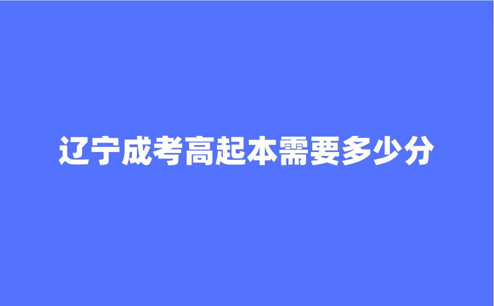 辽宁成考高起本需要多少分