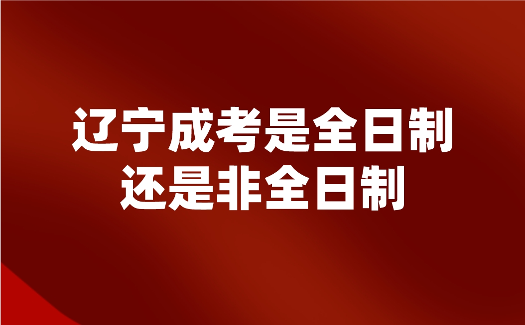 辽宁成考是全日制还是非全日制