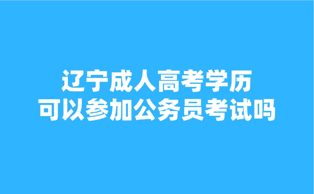 辽宁成人高考学历可以参加公务员考试吗