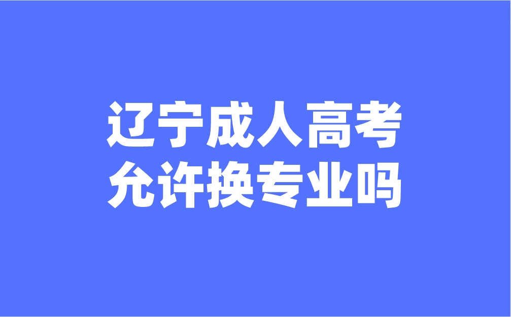 辽宁成人高考允许换专业吗