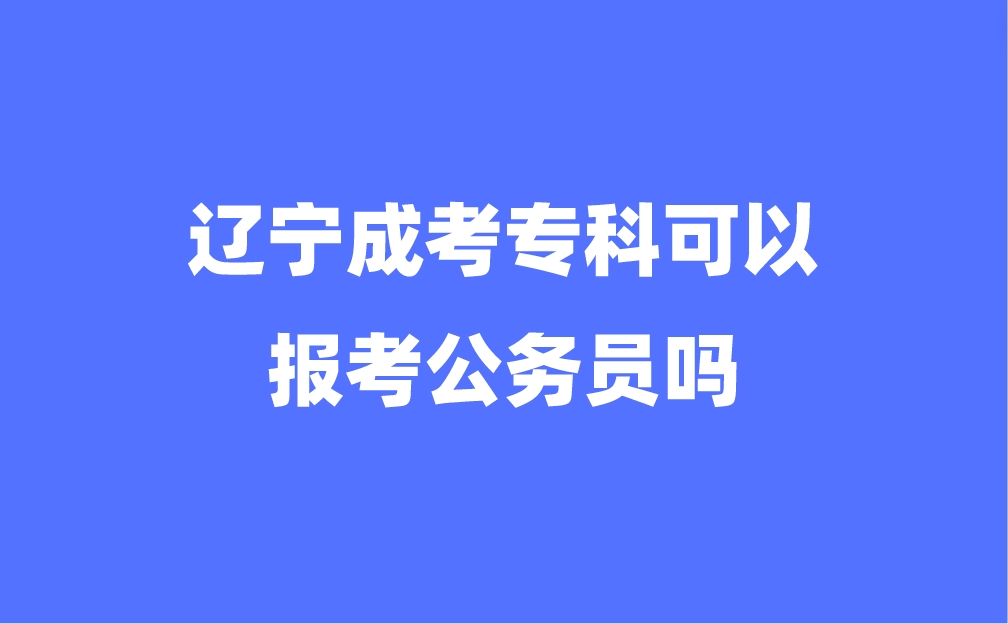 辽宁成考专科可以报考公务员吗