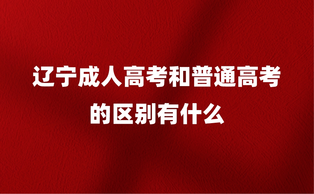 辽宁成人高考和普通高考的区别有什么