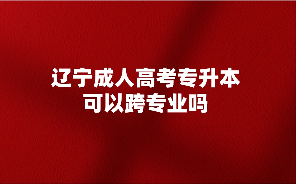 辽宁成人高考专升本可以跨专业吗