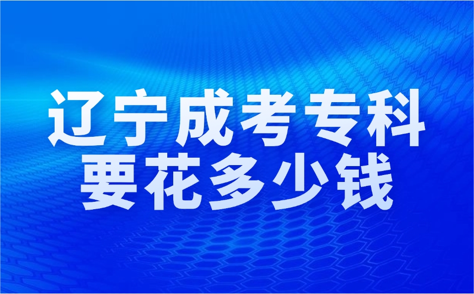 辽宁成考专科需要花多少钱