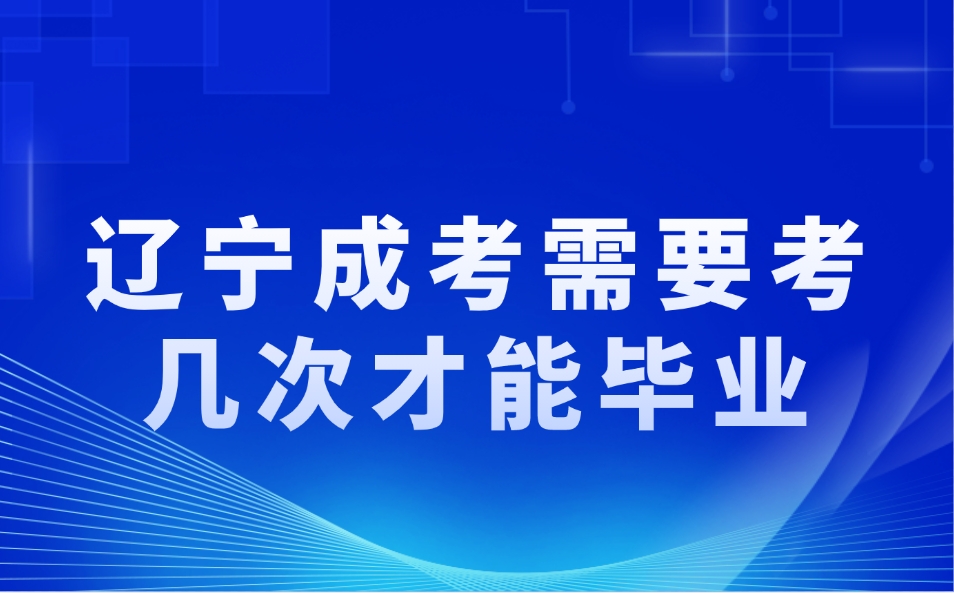 辽宁成考需要考几次才能毕业