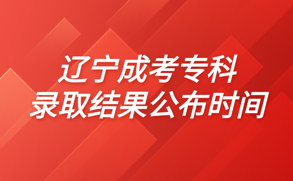 辽宁成考专科录取结果公布时间