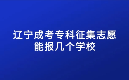 辽宁成考专科征集志愿能报几个学校