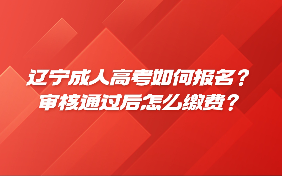 辽宁成人高考如何报名？审核通过后怎么缴费？